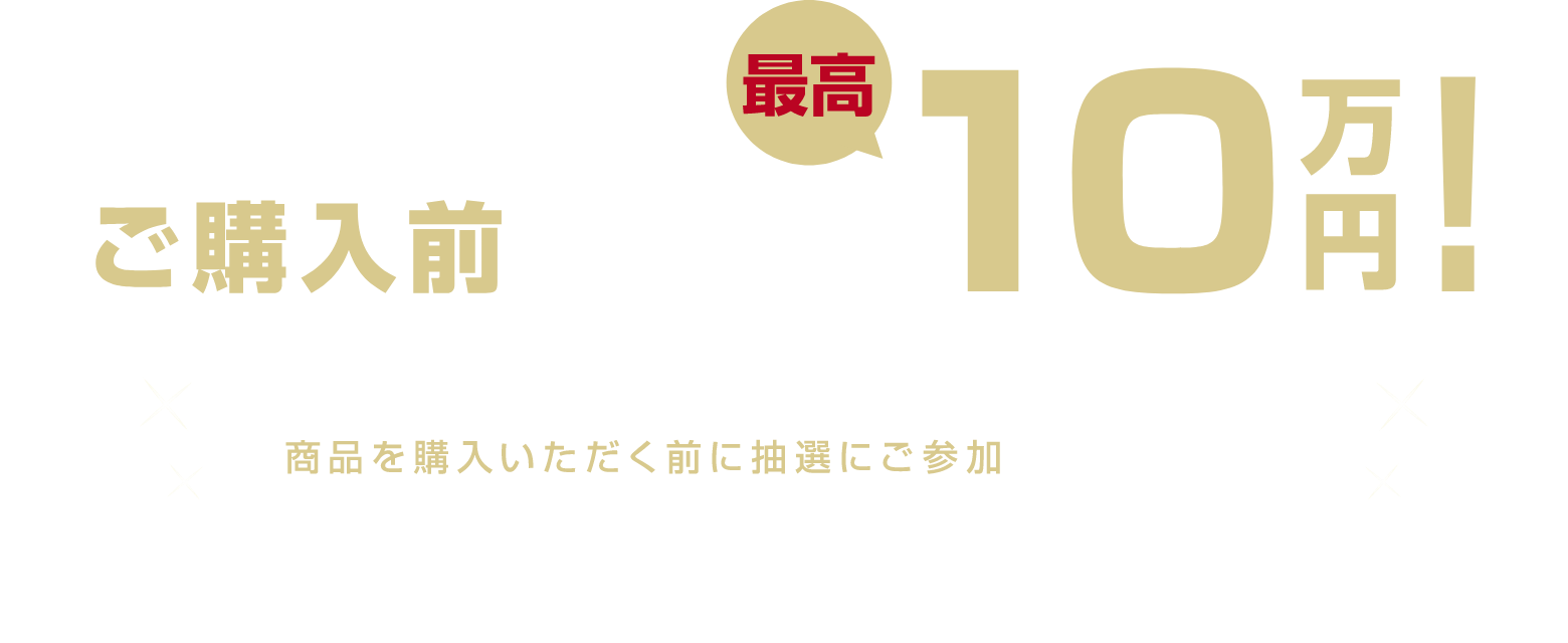 ご購入前の抽選で最高10万円！